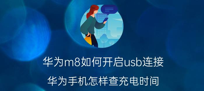 华为m8如何开启usb连接 华为手机怎样查充电时间？